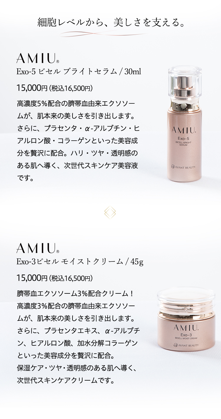 細胞レベルから、美しさを支える。【AMIU Exo-5 ビセル ブライトセラム / 30ml】15,000円（税込16,500円）【AMIU Exo-3 ビセル モイストクリーム / 45g】15,000円（税込16,500円）